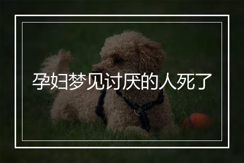 孕妇梦见讨厌的人死了