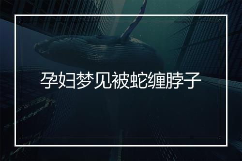 孕妇梦见被蛇缠脖子