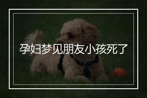 孕妇梦见朋友小孩死了