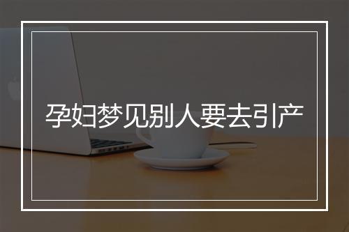 孕妇梦见别人要去引产