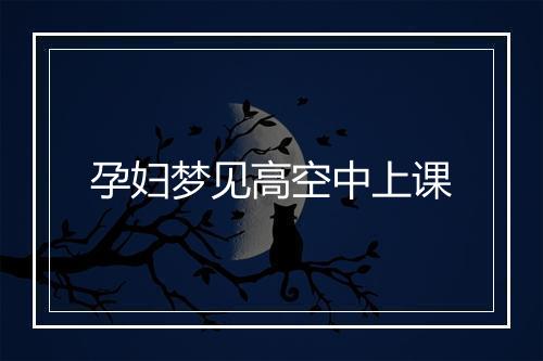 孕妇梦见高空中上课