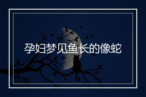 孕妇梦见鱼长的像蛇