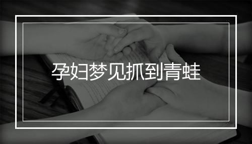 孕妇梦见抓到青蛙