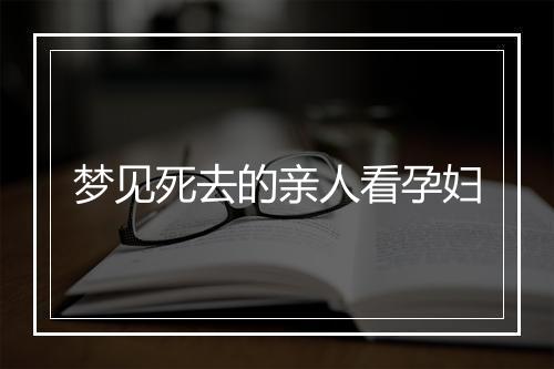 梦见死去的亲人看孕妇