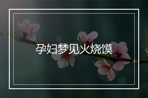 孕妇梦见火烧馍