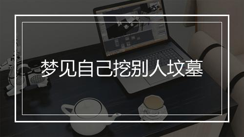 梦见自己挖别人坟墓