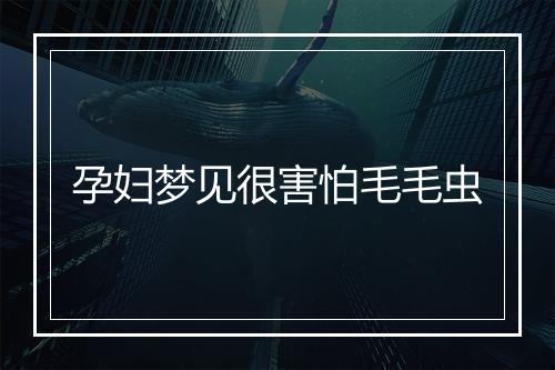 孕妇梦见很害怕毛毛虫