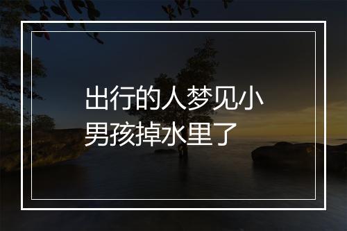 出行的人梦见小男孩掉水里了