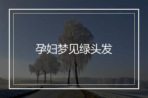 孕妇梦见绿头发