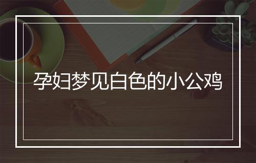 孕妇梦见白色的小公鸡