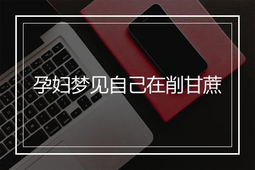 孕妇梦见自己在削甘蔗