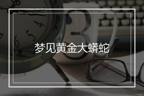 梦见黄金大蟒蛇