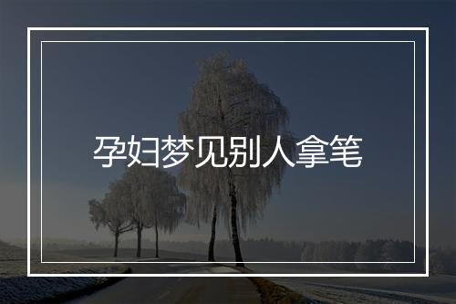 孕妇梦见别人拿笔