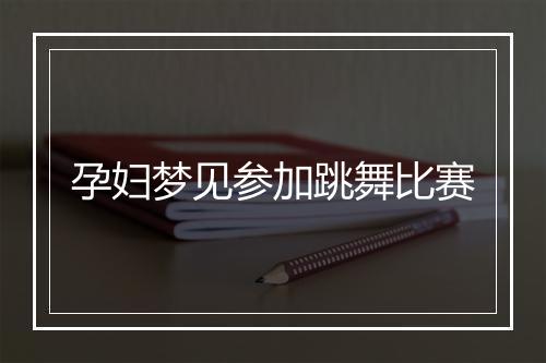 孕妇梦见参加跳舞比赛