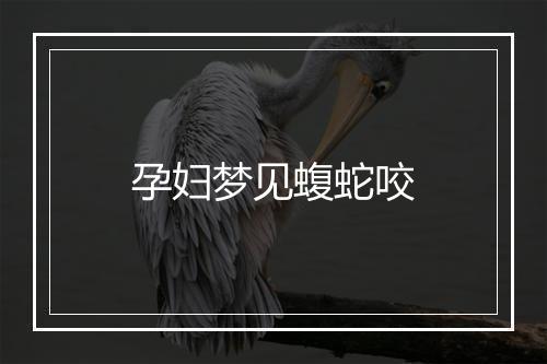 孕妇梦见蝮蛇咬