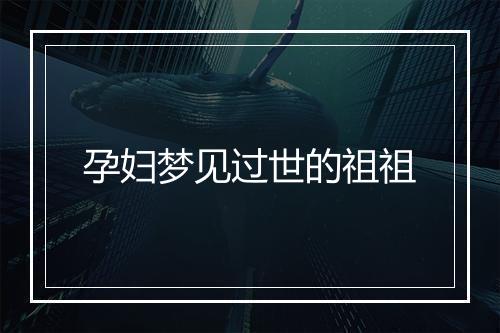 孕妇梦见过世的祖祖