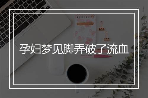 孕妇梦见脚弄破了流血