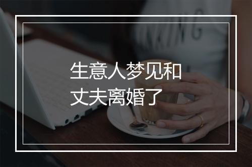 生意人梦见和丈夫离婚了