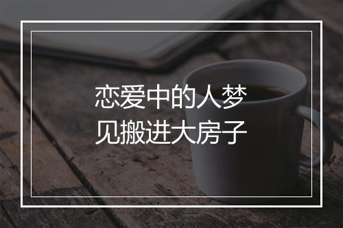 恋爱中的人梦见搬进大房子