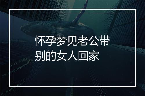 怀孕梦见老公带别的女人回家