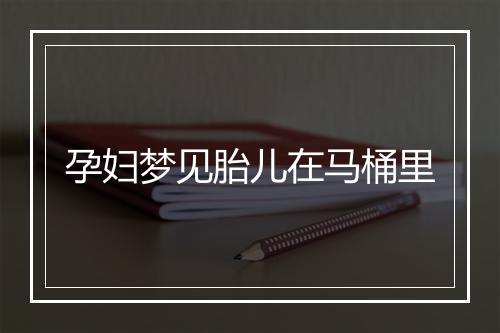 孕妇梦见胎儿在马桶里