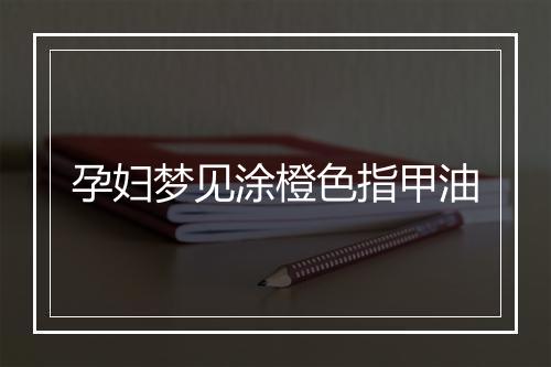 孕妇梦见涂橙色指甲油