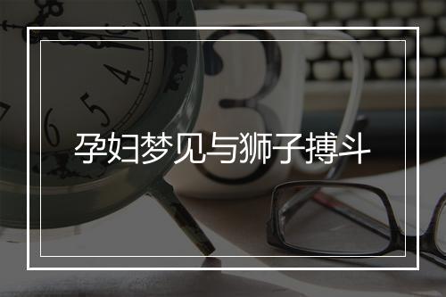 孕妇梦见与狮子搏斗