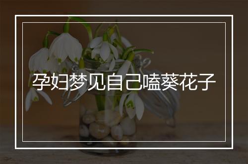 孕妇梦见自己嗑葵花子