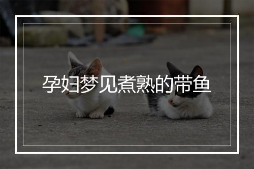 孕妇梦见煮熟的带鱼