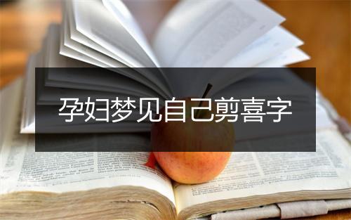 孕妇梦见自己剪喜字