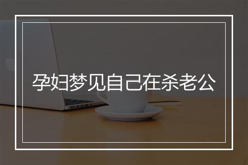 孕妇梦见自己在杀老公