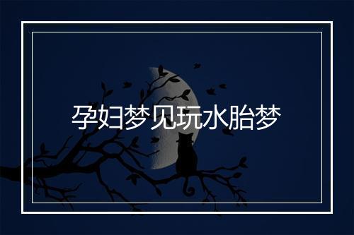 孕妇梦见玩水胎梦