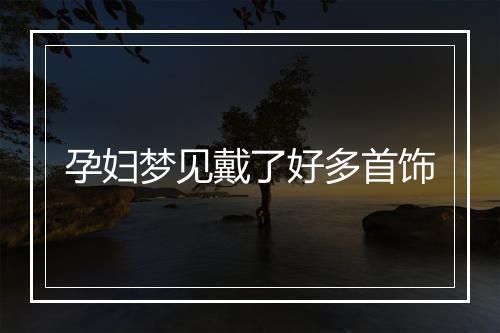 孕妇梦见戴了好多首饰