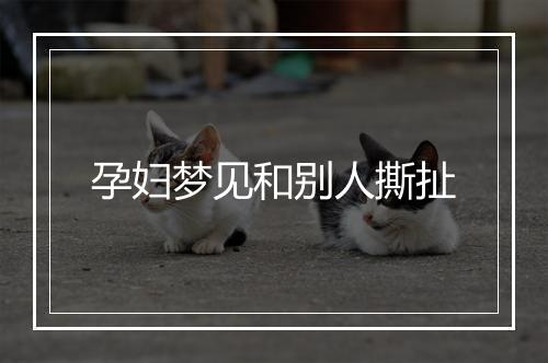 孕妇梦见和别人撕扯