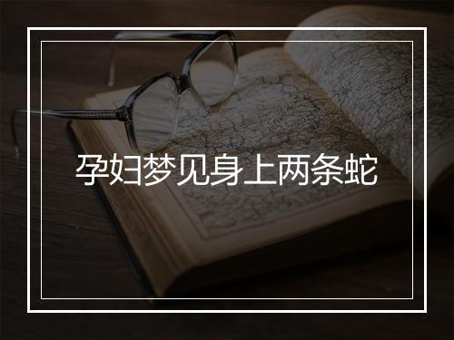 孕妇梦见身上两条蛇