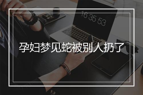 孕妇梦见蛇被别人扔了