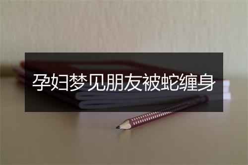 孕妇梦见朋友被蛇缠身