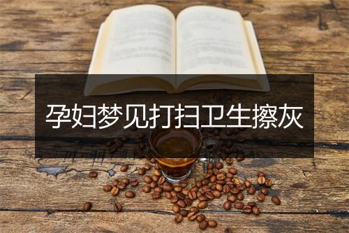 孕妇梦见打扫卫生擦灰