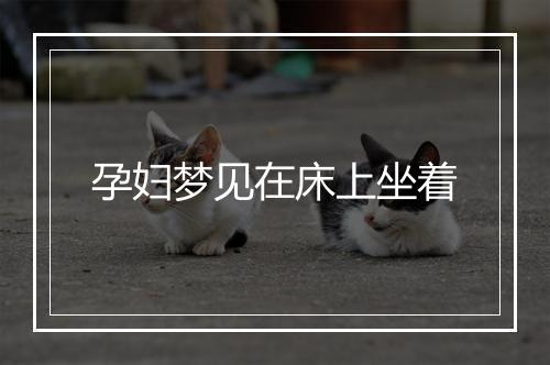 孕妇梦见在床上坐着