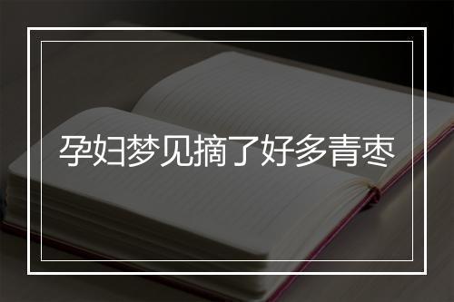 孕妇梦见摘了好多青枣