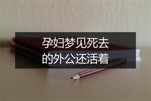 孕妇梦见死去的外公还活着