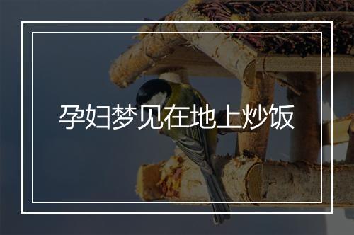 孕妇梦见在地上炒饭