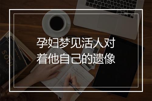 孕妇梦见活人对着他自己的遗像