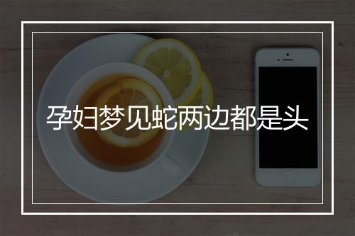 孕妇梦见蛇两边都是头