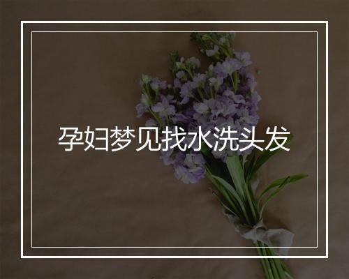 孕妇梦见找水洗头发