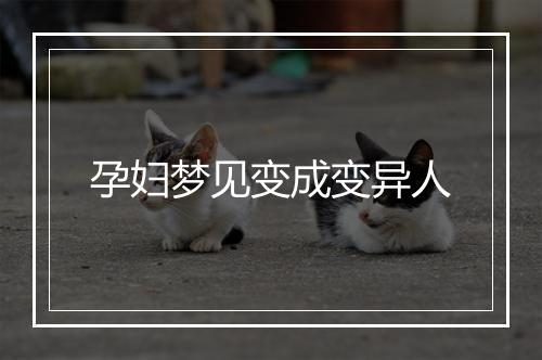 孕妇梦见变成变异人