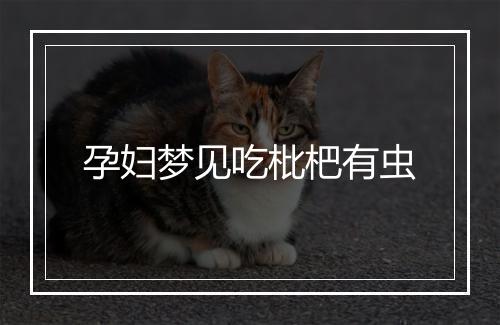 孕妇梦见吃枇杷有虫