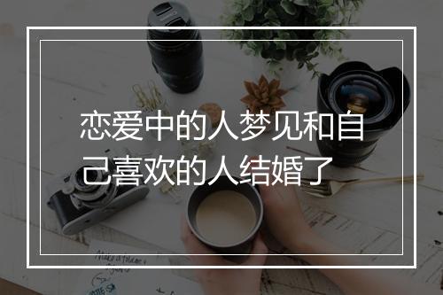 恋爱中的人梦见和自己喜欢的人结婚了