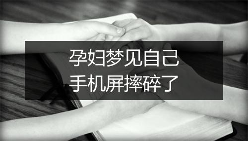 孕妇梦见自己手机屏摔碎了