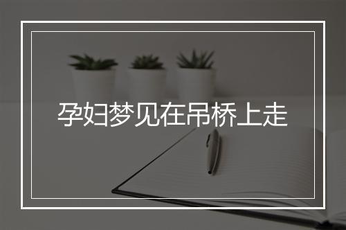 孕妇梦见在吊桥上走